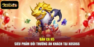Bắn Cá H5 - Siêu Phẩm Đổi Thưởng Ăn Khách Tại Xoso66