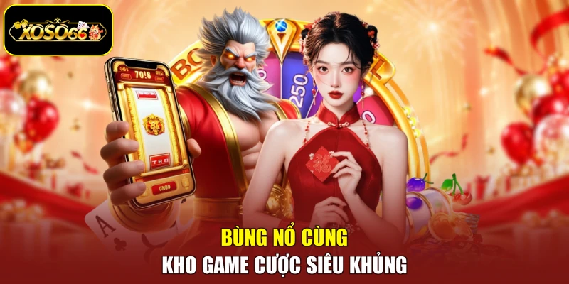 Bùng nổ cùng kho game cược siêu khủng