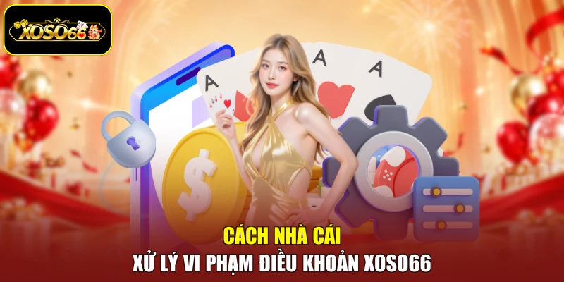 Cách nhà cái xử lý vi phạm điều khoản Xoso66