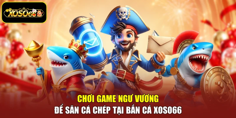 Chơi game Ngư Vương để săn cá chép tại bắn cá Xoso66