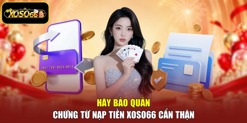 Hãy bảo quản chứng từ nạp tiền Xoso66 cẩn thận