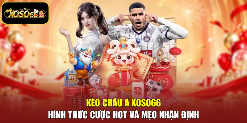 Kèo Châu Á Xoso66 - Hình Thức Cược Hot Và Mẹo Nhận Định