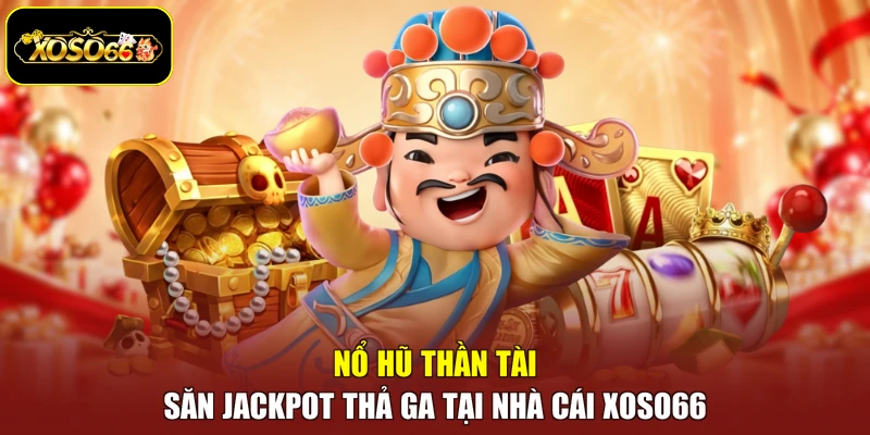 Nổ Hũ Thần Tài - Săn Jackpot Thả Ga Tại Nhà Cái Xoso66