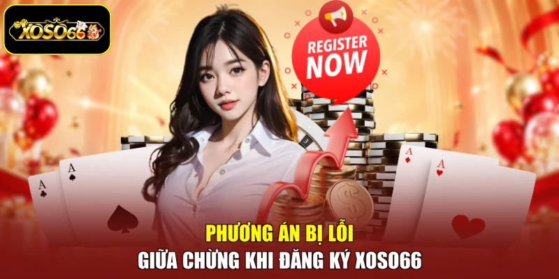 Phương án bị lỗi giữa chừng khi đăng ký Xoso66