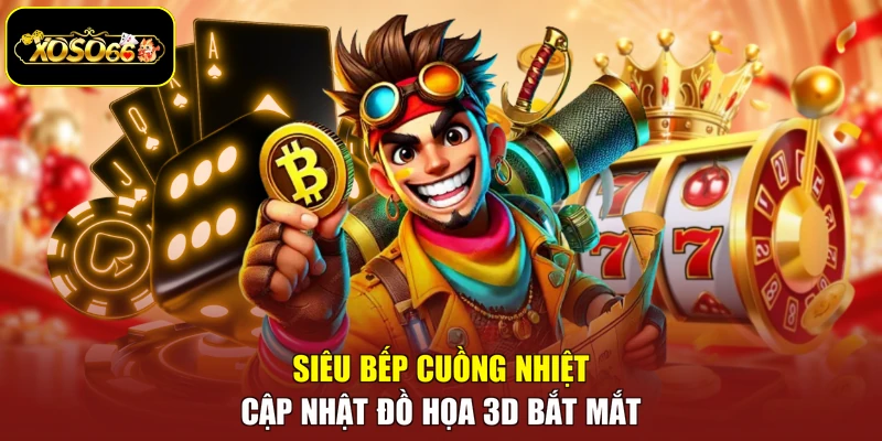 Siêu bếp cuồng nhiệt cập nhật đồ họa 3D bắt mắt