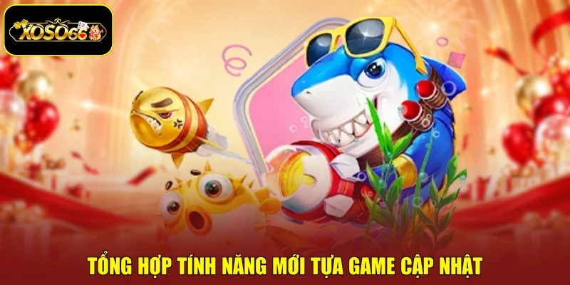 Tổng hợp tính năng mới tựa game cập nhật